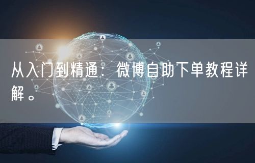 从入门到精通：微博自助下单教程详解。