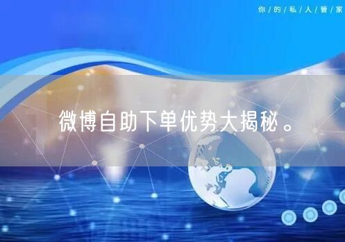 微博自助下单优势大揭秘。