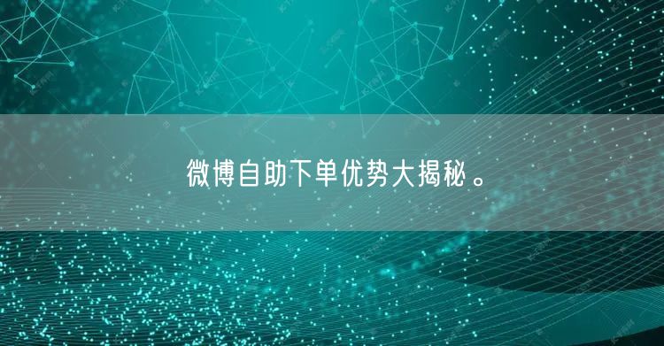 微博自助下单优势大揭秘。