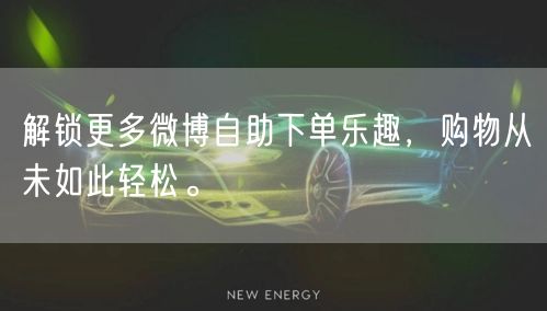 解锁更多微博自助下单乐趣，购物从未如此轻松。