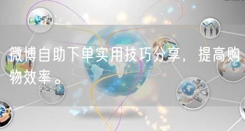 微博自助下单实用技巧分享，提高购物效率。