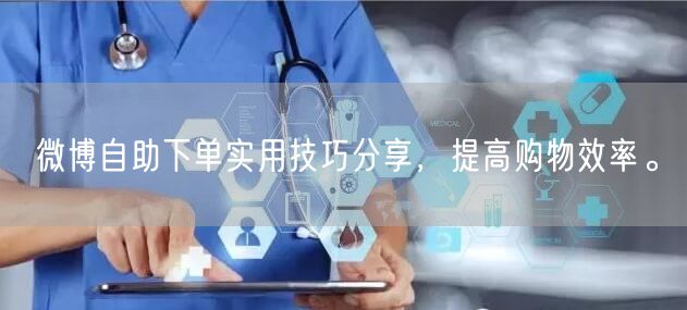 微博自助下单实用技巧分享，提高购物效率。