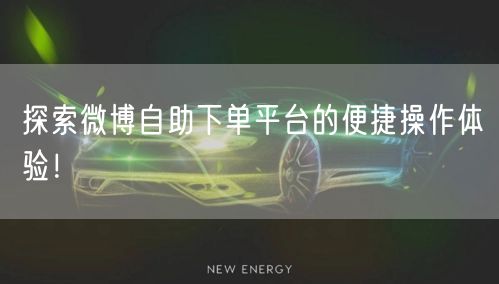 探索微博自助下单平台的便捷操作体验！