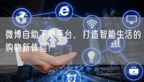 微博自助下单平台，打造智能生活的购物新体验！