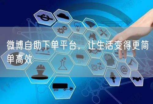 微博自助下单平台，让生活变得更简单高效