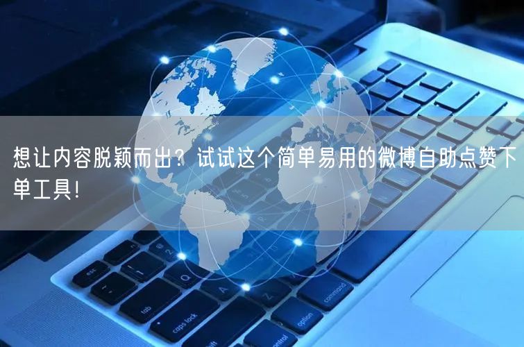 想让内容脱颖而出？试试这个简单易用的微博自助点赞下单工具！
