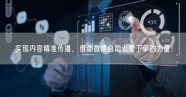 实现内容精准传播，借助微博自助点赞下单的力量！