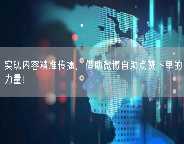 实现内容精准传播，借助微博自助点赞下单的力量！