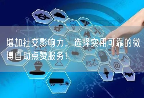 增加社交影响力，选择实用可靠的微博自助点赞服务！
