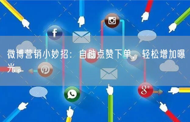 微博营销小妙招：自助点赞下单，轻松增加曝光。