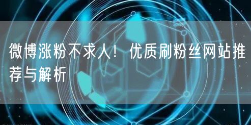 微博涨粉不求人！优质刷粉丝网站推荐与解析