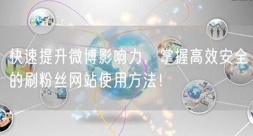 快速提升微博影响力，掌握高效安全的刷粉丝网站使用方法！