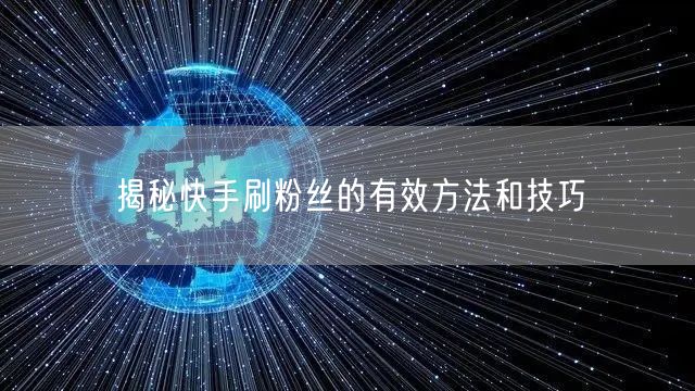 揭秘快手刷粉丝的有效方法和技巧