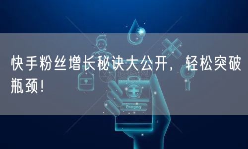 快手粉丝增长秘诀大公开,轻松突破瓶颈!