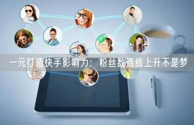 一元打造快手影响力：粉丝数直线上升不是梦