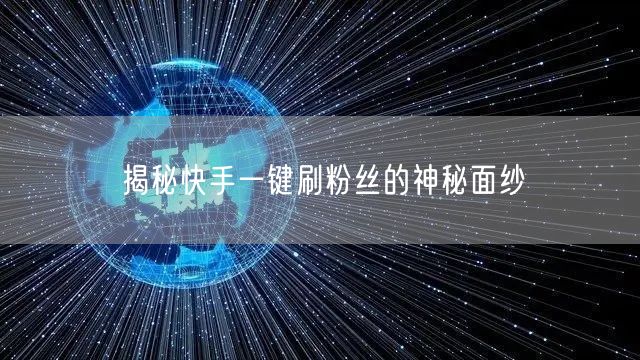 揭秘快手一键刷粉丝的神秘面纱
