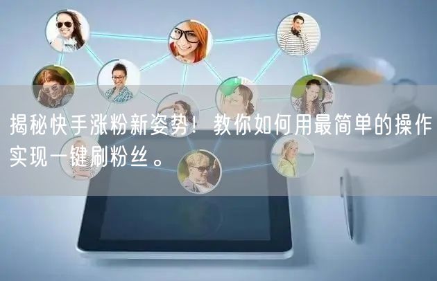 揭秘快手涨粉新姿势！教你如何用最简单的操作实现一键刷粉丝。