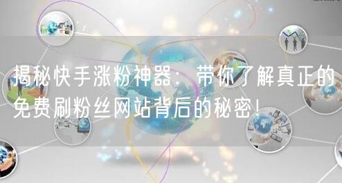 揭秘快手涨粉神器：带你了解真正的免费刷粉丝网站背后的秘密！