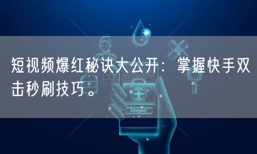 短视频爆红秘诀大公开:掌握快手双击秒刷技巧。