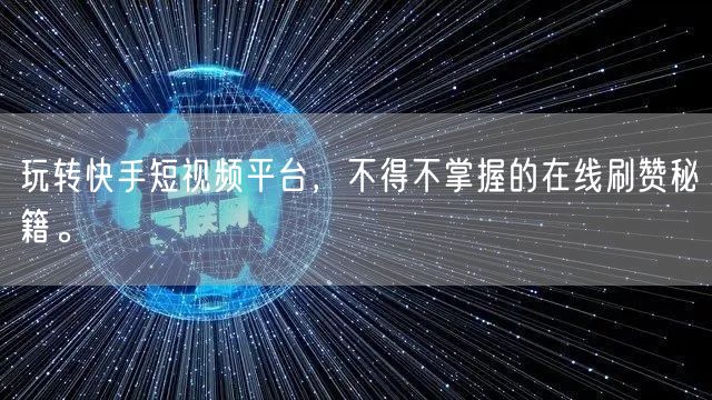 玩转快手短视频平台,不得不掌握的在线刷赞秘籍。