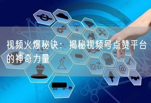 视频火爆秘诀：揭秘视频号点赞平台的神奇力量