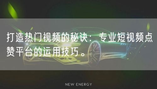 打造热门视频的秘诀：专业短视频点赞平台的运用技巧。
