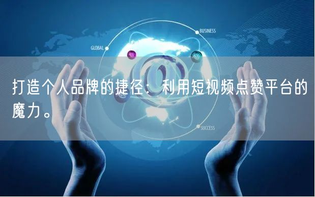 打造个人品牌的捷径：利用短视频点赞平台的魔力。