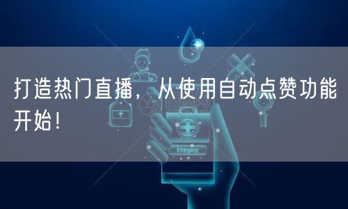 打造热门直播，从使用自动点赞功能开始！