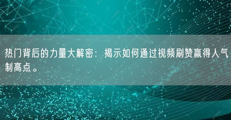 热门背后的力量大解密：揭示如何通过视频刷赞赢得人气制高点。