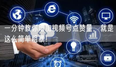 一分钟教你增加视频号点赞量，就是这么简单粗暴！