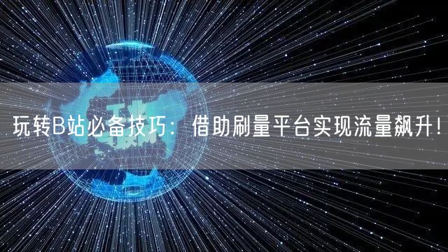 玩转B站必备技巧：借助刷量平台实现流量飙升！