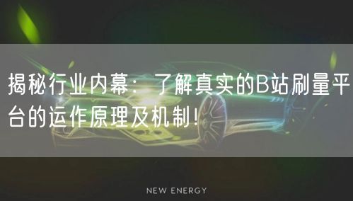 揭秘行业内幕：了解真实的B站刷量平台的运作原理及机制！