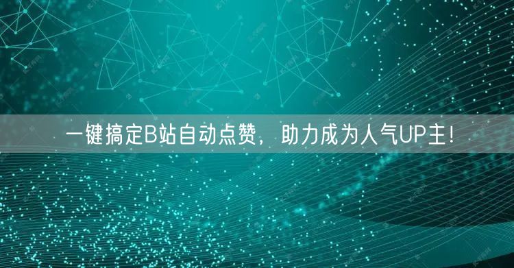 一键搞定B站自动点赞，助力成为人气UP主！