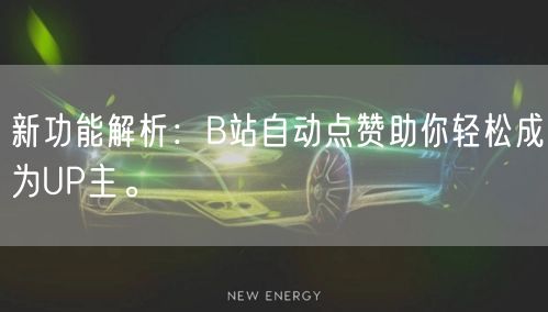 新功能解析：B站自动点赞助你轻松成为UP主。