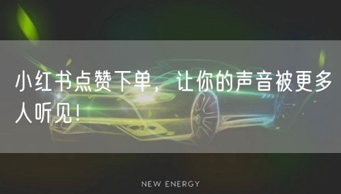 小红书点赞下单，让你的声音被更多人听见！