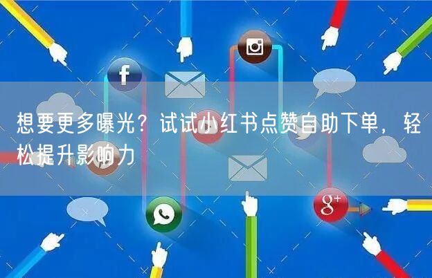 想要更多曝光？试试小红书点赞自助下单，轻松提升影响力