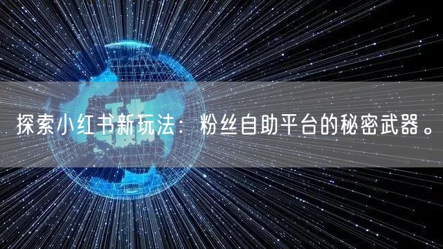 探索小红书新玩法：粉丝自助平台的秘密武器。
