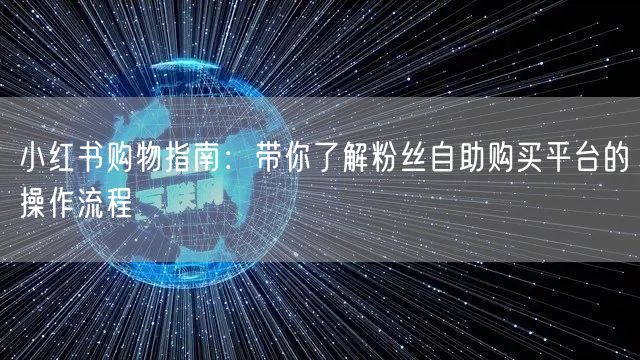 小红书购物指南：带你了解粉丝自助购买平台的操作流程