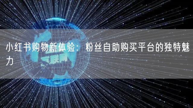小红书购物新体验：粉丝自助购买平台的独特魅力
