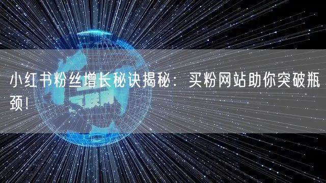 小红书粉丝增长秘诀揭秘：买粉网站助你突破瓶颈！