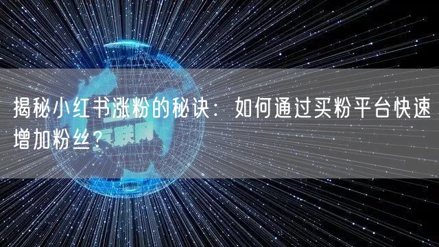 揭秘小红书涨粉的秘诀：如何通过买粉平台快速增加粉丝？