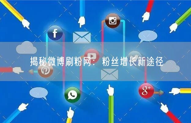 揭秘微博刷粉网:粉丝增长新途径