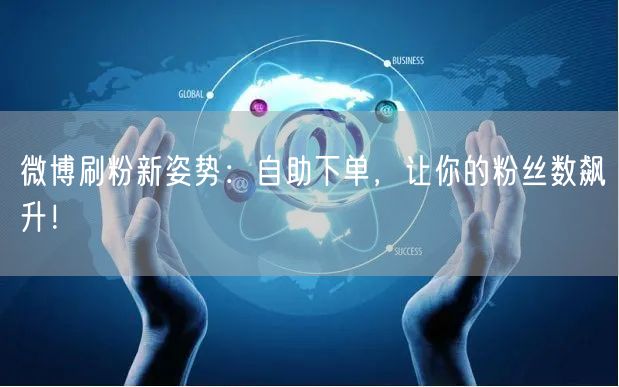 微博刷粉新姿势：自助下单，让你的粉丝数飙升！