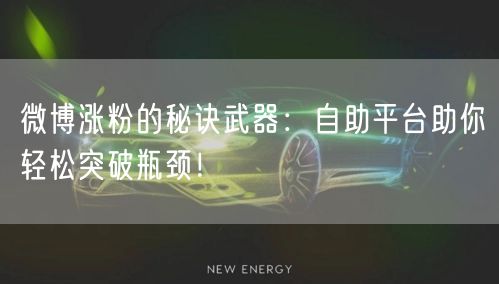 微博涨粉的秘诀武器：自助平台助你轻松突破瓶颈！