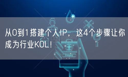 从0到1搭建个人IP，这4个步骤让你成为行业KOL！