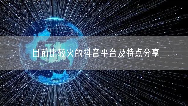 目前比较火的抖音平台及特点分享
