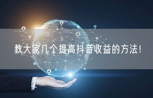 教大家几个提高抖音收益的方法！