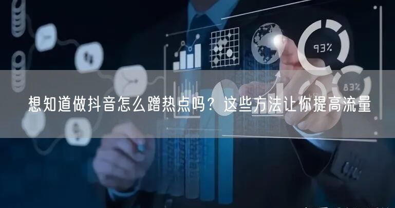 想知道做抖音怎么蹭热点吗？这些方法让你提高流量