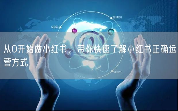 从0开始做小红书，带你快速了解小红书正确运营方式