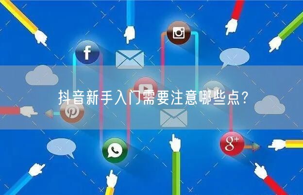 抖音新手入门需要注意哪些点？